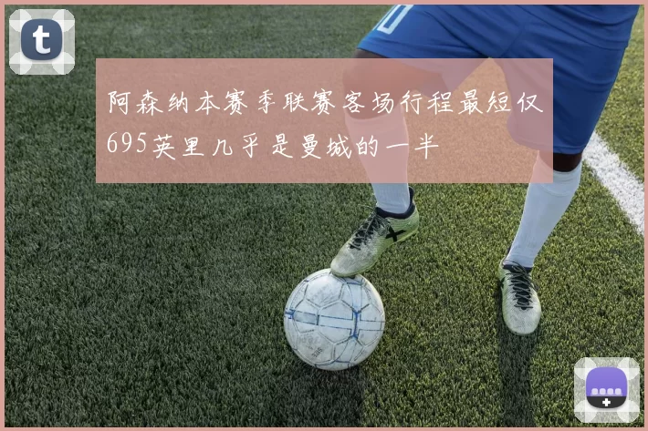 阿森纳本赛季联赛客场行程最短仅695英里几乎是曼城的一半