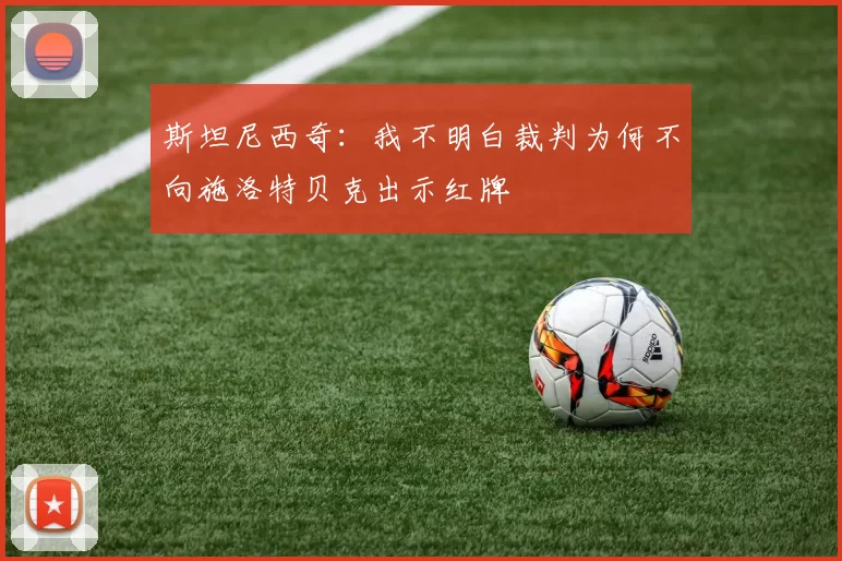 斯坦尼西奇：我不明白裁判为何不向施洛特贝克出示红牌