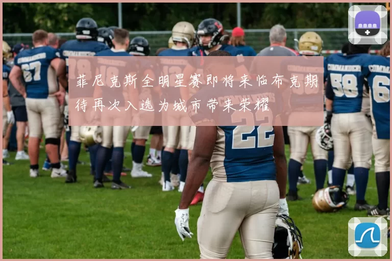 菲尼克斯全明星赛即将来临布克期待再次入选为城市带来荣耀