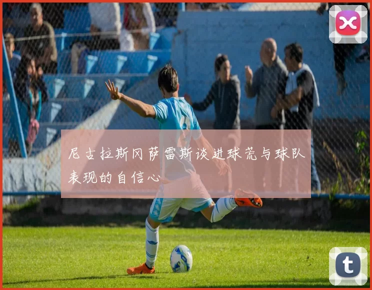 尼古拉斯冈萨雷斯谈进球荒与球队表现的自信心
