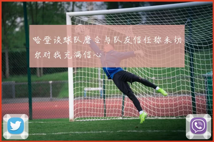 哈登谈球队磨合与队友信任称米切尔对我充满信心