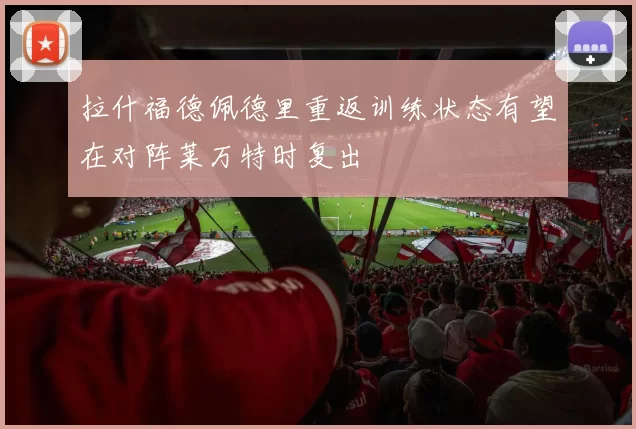 拉什福德佩德里重返训练状态有望在对阵莱万特时复出