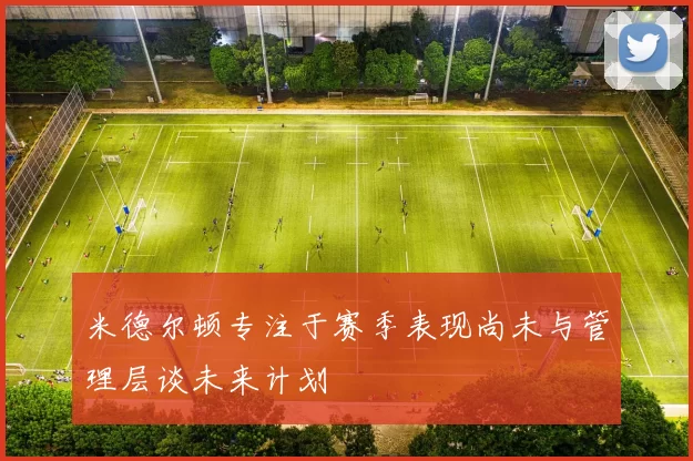 米德尔顿专注于赛季表现尚未与管理层谈未来计划